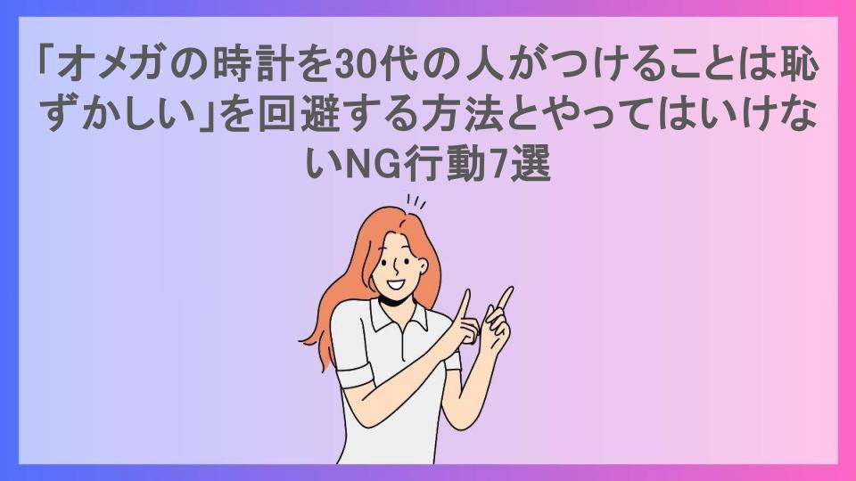 「オメガの時計を30代の人がつけることは恥ずかしい」を回避する方法とやってはいけないNG行動7選